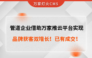管道企業(yè)借助萬(wàn)家推云平臺(tái)實(shí)現(xiàn)品牌獲客雙增長(zhǎng)！已有成交！