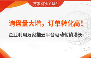詢(xún)盤(pán)量大增，訂單轉(zhuǎn)化高！化工企業(yè)利用萬(wàn)家推云平臺(tái)驅(qū)動(dòng)營(yíng)銷(xiāo)增長(zhǎng)--SaaS智能營(yíng)銷(xiāo)管理系統(tǒng)